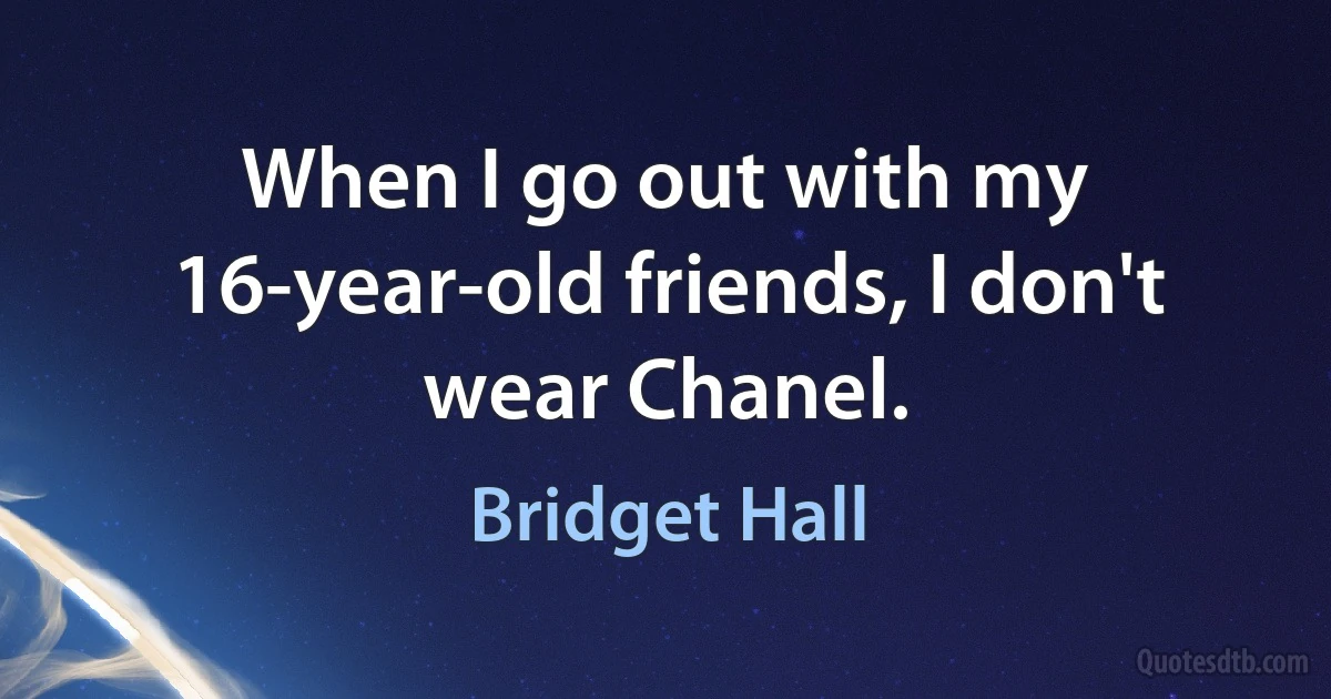 When I go out with my 16-year-old friends, I don't wear Chanel. (Bridget Hall)