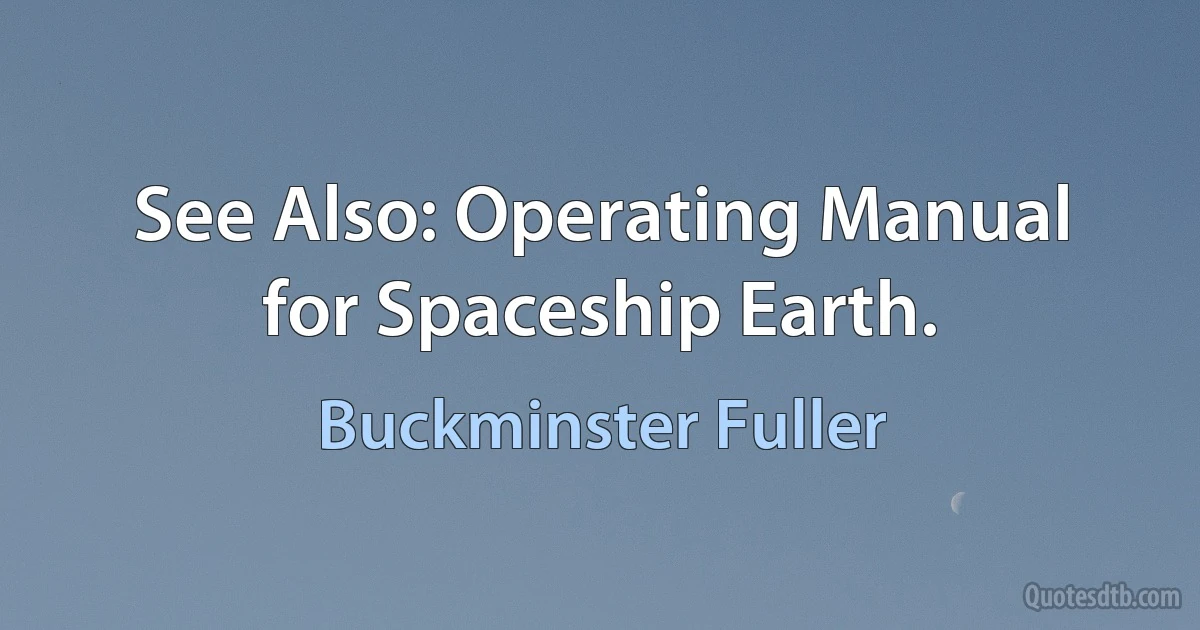 See Also: Operating Manual for Spaceship Earth. (Buckminster Fuller)