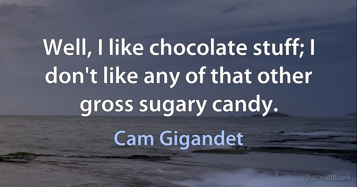 Well, I like chocolate stuff; I don't like any of that other gross sugary candy. (Cam Gigandet)