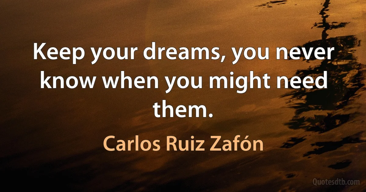 Keep your dreams, you never know when you might need them. (Carlos Ruiz Zafón)