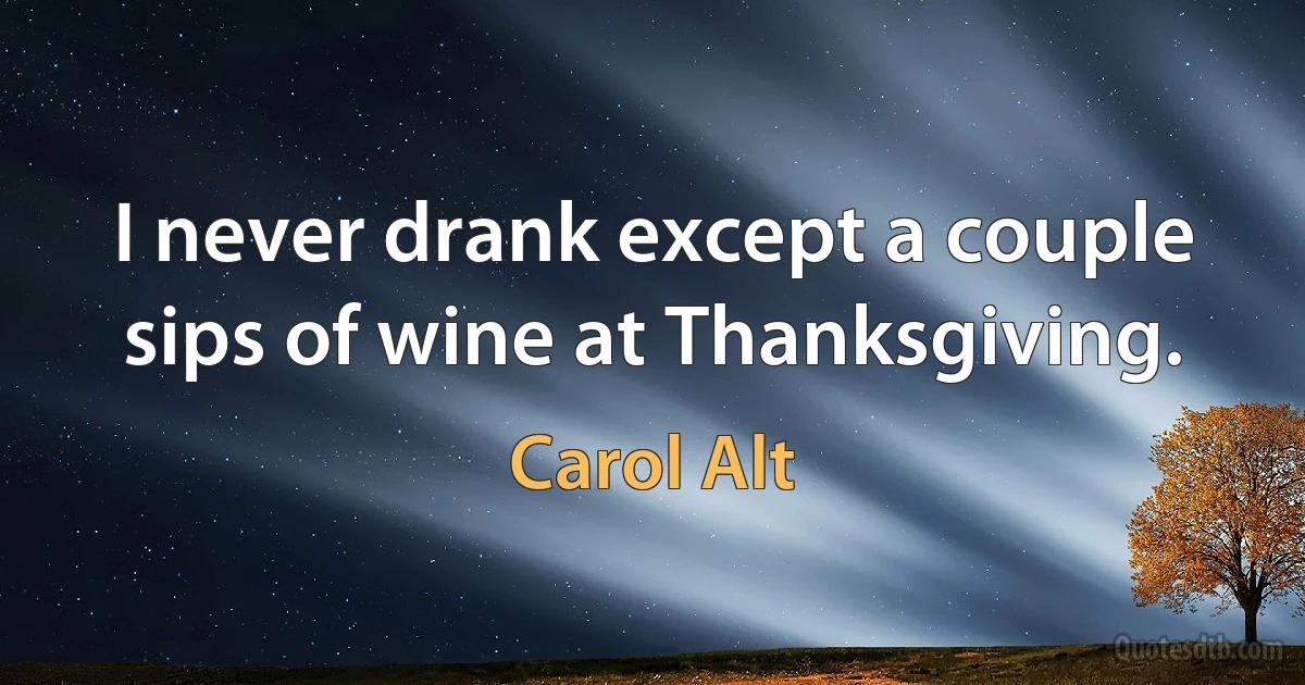 I never drank except a couple sips of wine at Thanksgiving. (Carol Alt)