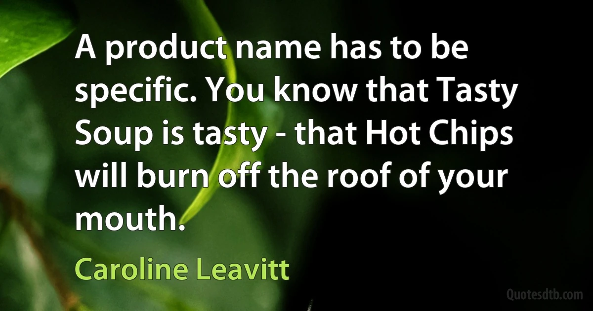 A product name has to be specific. You know that Tasty Soup is tasty - that Hot Chips will burn off the roof of your mouth. (Caroline Leavitt)