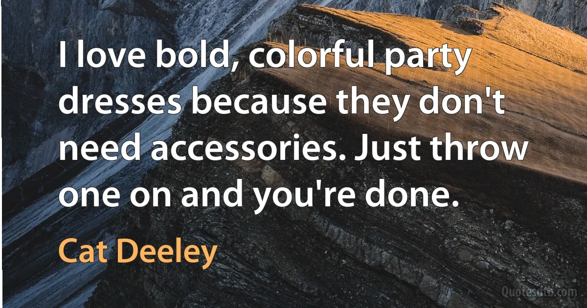 I love bold, colorful party dresses because they don't need accessories. Just throw one on and you're done. (Cat Deeley)