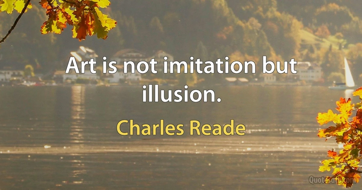 Art is not imitation but illusion. (Charles Reade)