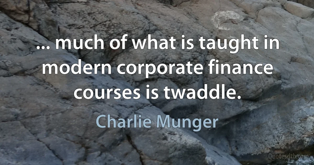 ... much of what is taught in modern corporate finance courses is twaddle. (Charlie Munger)