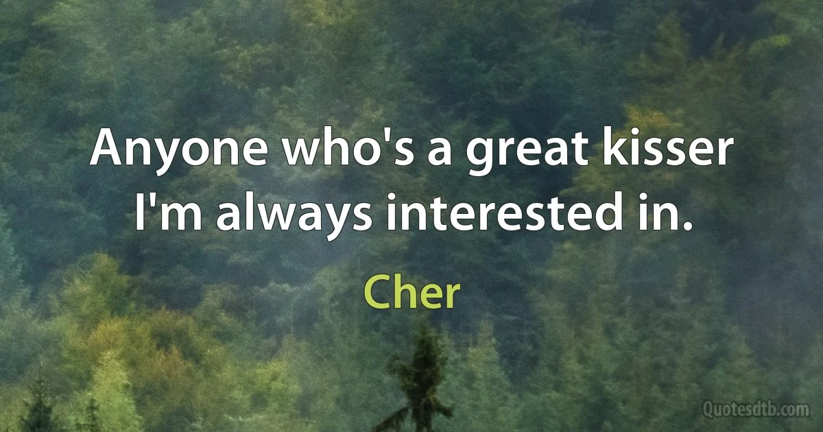 Anyone who's a great kisser I'm always interested in. (Cher)