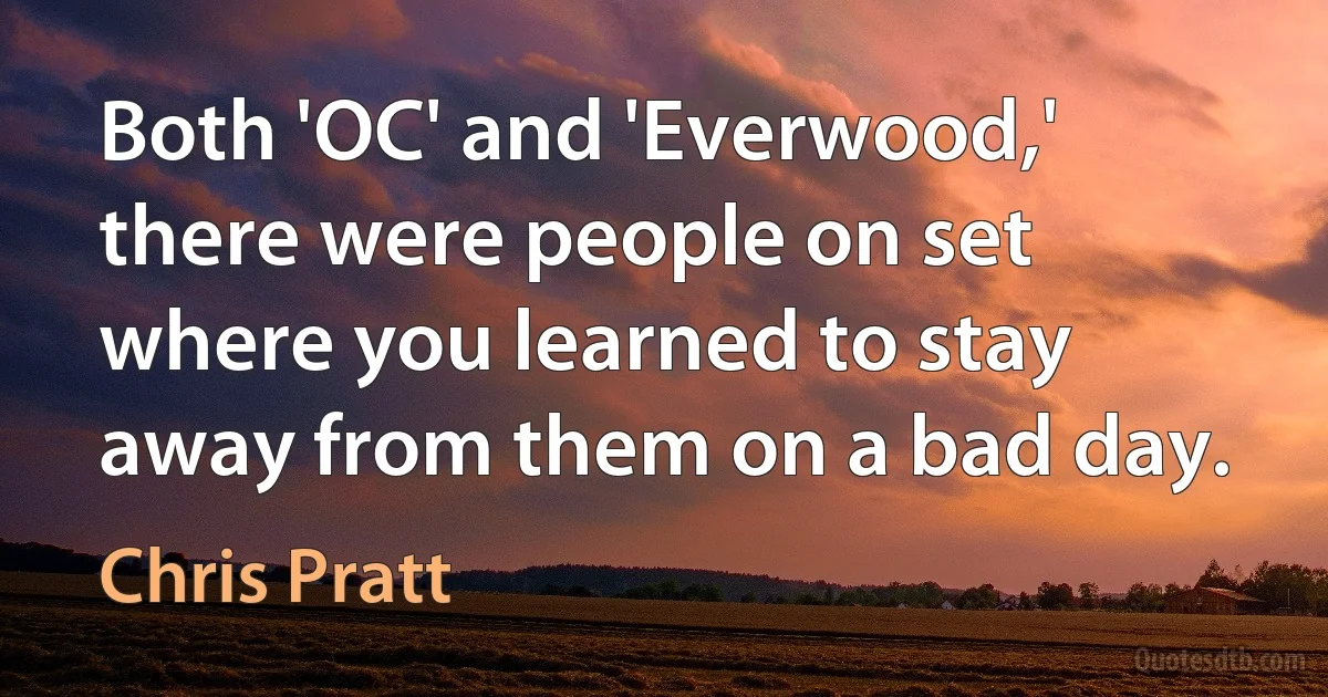 Both 'OC' and 'Everwood,' there were people on set where you learned to stay away from them on a bad day. (Chris Pratt)