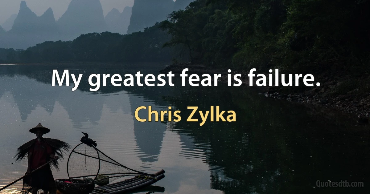 My greatest fear is failure. (Chris Zylka)