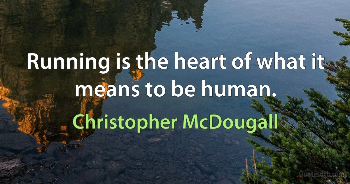 Running is the heart of what it means to be human. (Christopher McDougall)