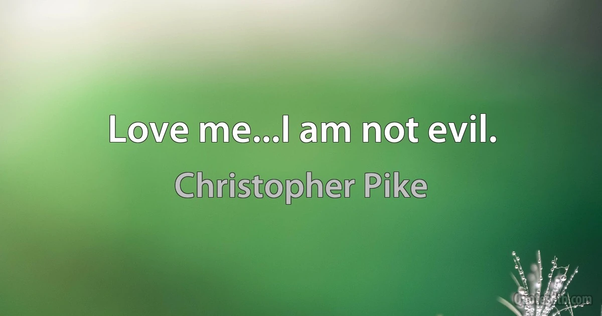 Love me...I am not evil. (Christopher Pike)