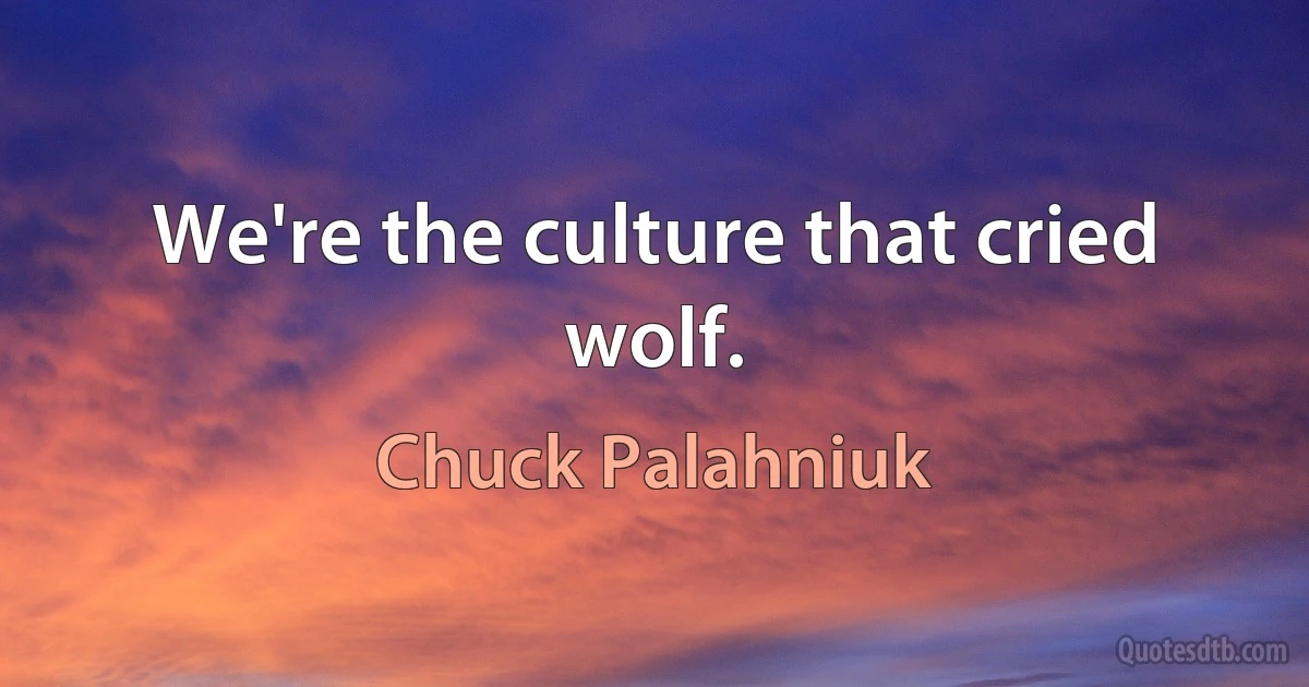 We're the culture that cried wolf. (Chuck Palahniuk)