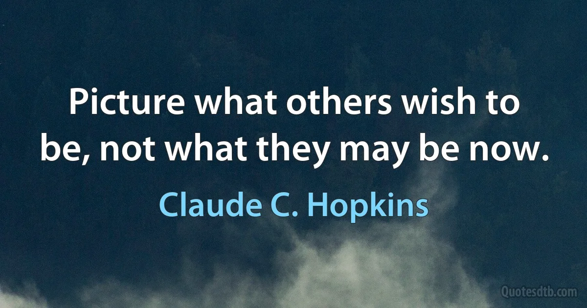 Picture what others wish to be, not what they may be now. (Claude C. Hopkins)