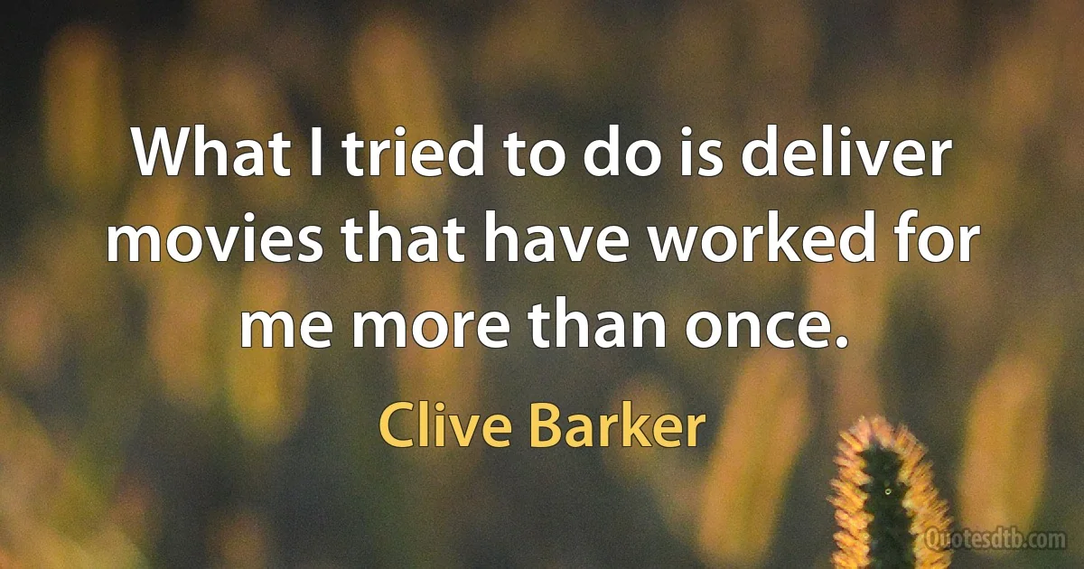 What I tried to do is deliver movies that have worked for me more than once. (Clive Barker)