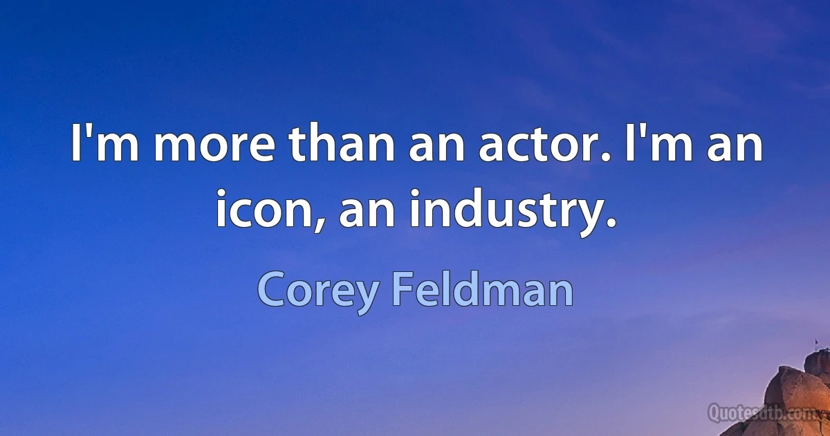 I'm more than an actor. I'm an icon, an industry. (Corey Feldman)