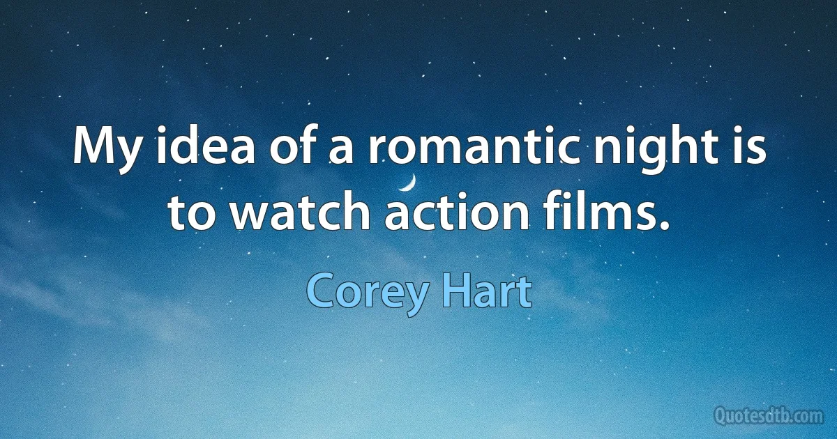 My idea of a romantic night is to watch action films. (Corey Hart)