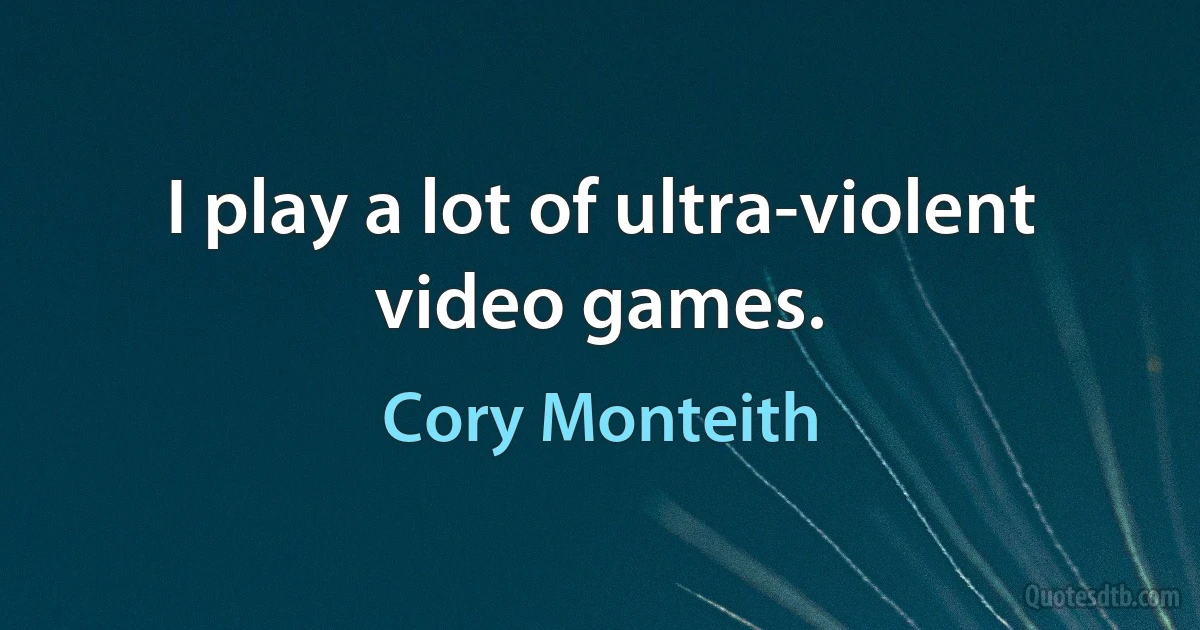 I play a lot of ultra-violent video games. (Cory Monteith)