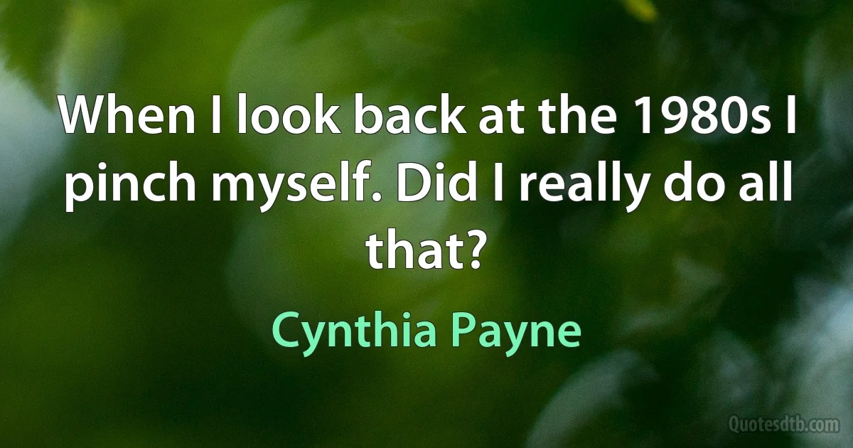 When I look back at the 1980s I pinch myself. Did I really do all that? (Cynthia Payne)