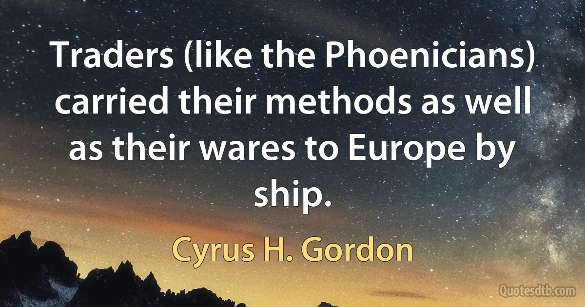 Traders (like the Phoenicians) carried their methods as well as their wares to Europe by ship. (Cyrus H. Gordon)