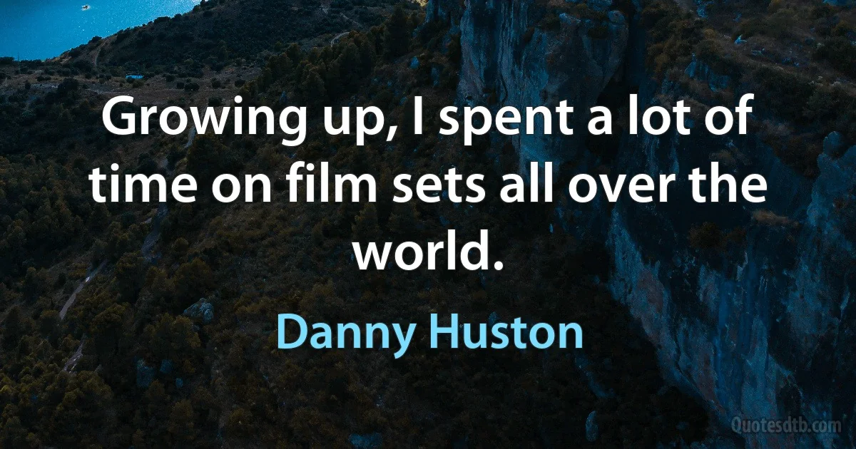 Growing up, I spent a lot of time on film sets all over the world. (Danny Huston)