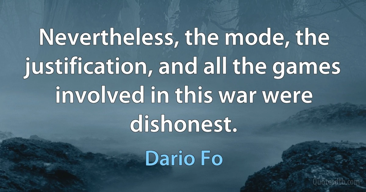 Nevertheless, the mode, the justification, and all the games involved in this war were dishonest. (Dario Fo)