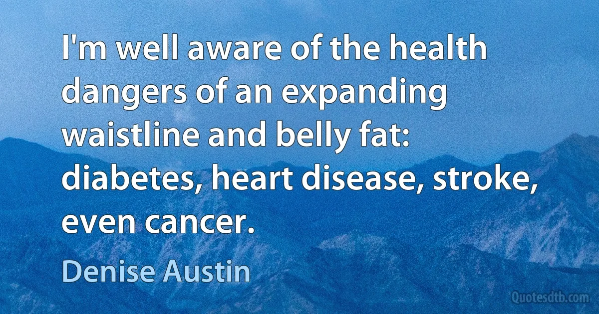 I'm well aware of the health dangers of an expanding waistline and belly fat: diabetes, heart disease, stroke, even cancer. (Denise Austin)