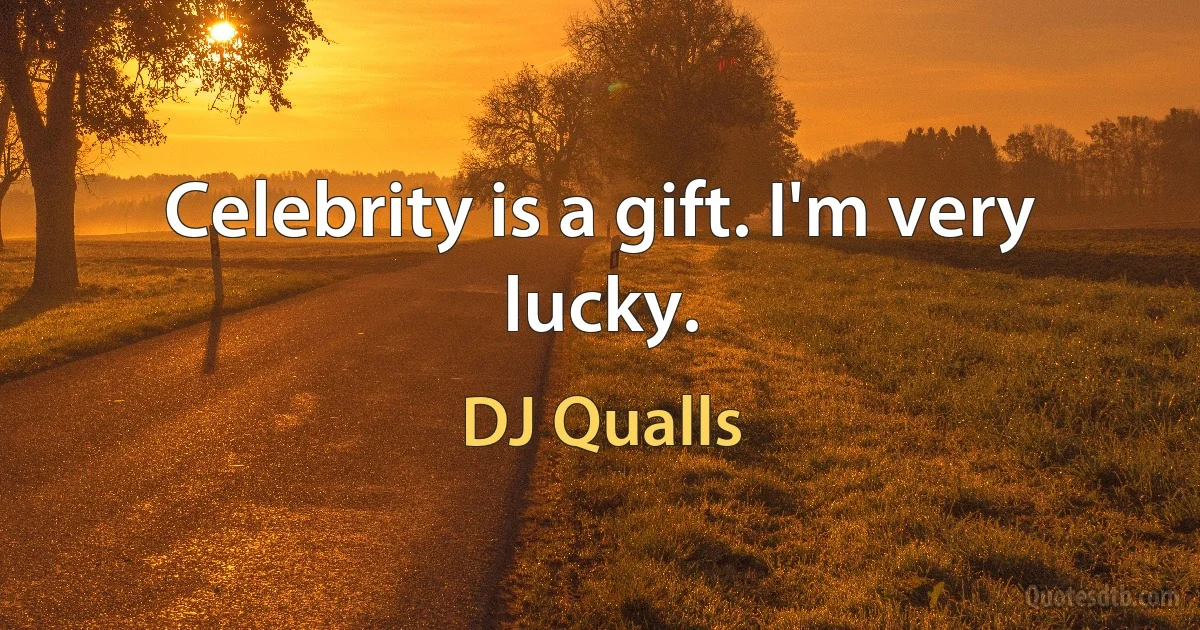 Celebrity is a gift. I'm very lucky. (DJ Qualls)