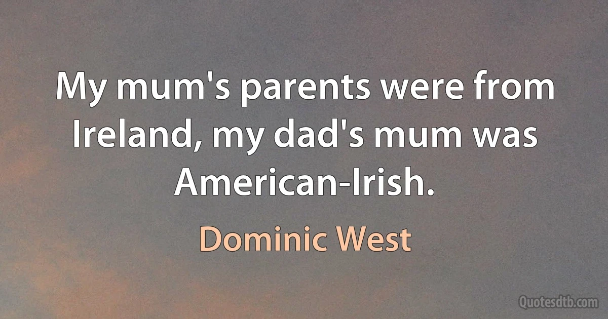 My mum's parents were from Ireland, my dad's mum was American-Irish. (Dominic West)