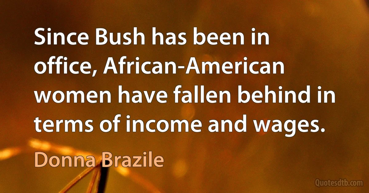 Since Bush has been in office, African-American women have fallen behind in terms of income and wages. (Donna Brazile)