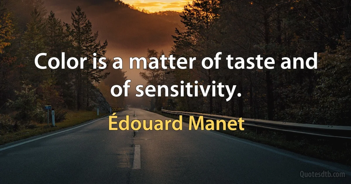 Color is a matter of taste and of sensitivity. (Édouard Manet)