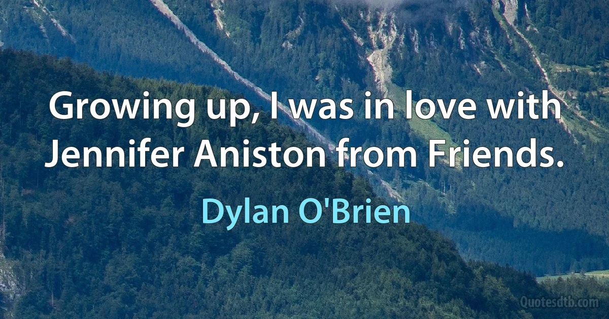 Growing up, I was in love with Jennifer Aniston from Friends. (Dylan O'Brien)