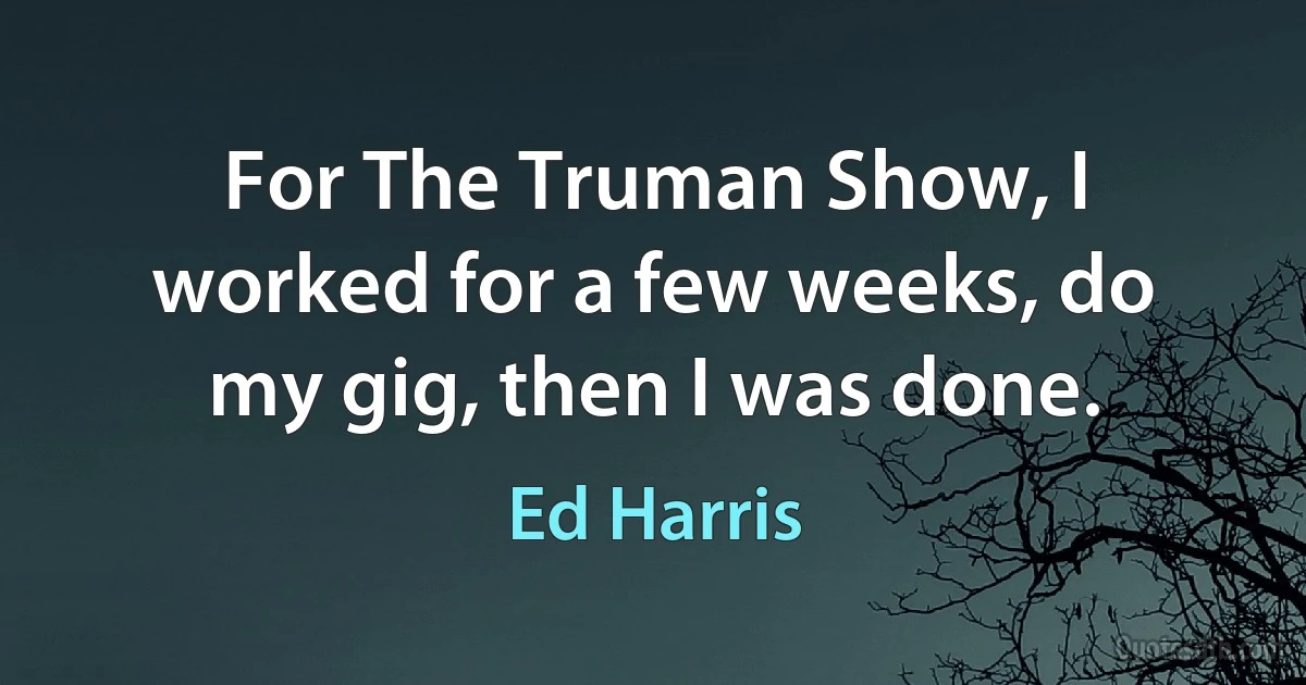 For The Truman Show, I worked for a few weeks, do my gig, then I was done. (Ed Harris)