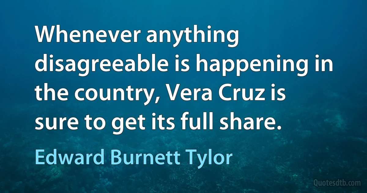 Whenever anything disagreeable is happening in the country, Vera Cruz is sure to get its full share. (Edward Burnett Tylor)