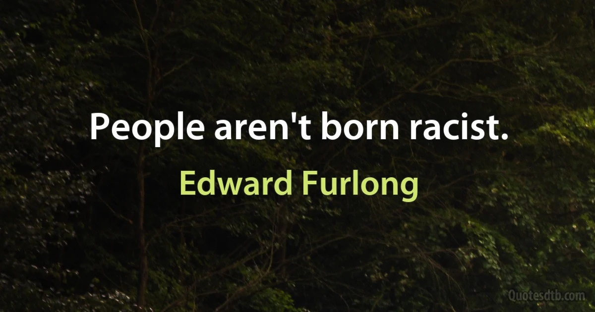 People aren't born racist. (Edward Furlong)