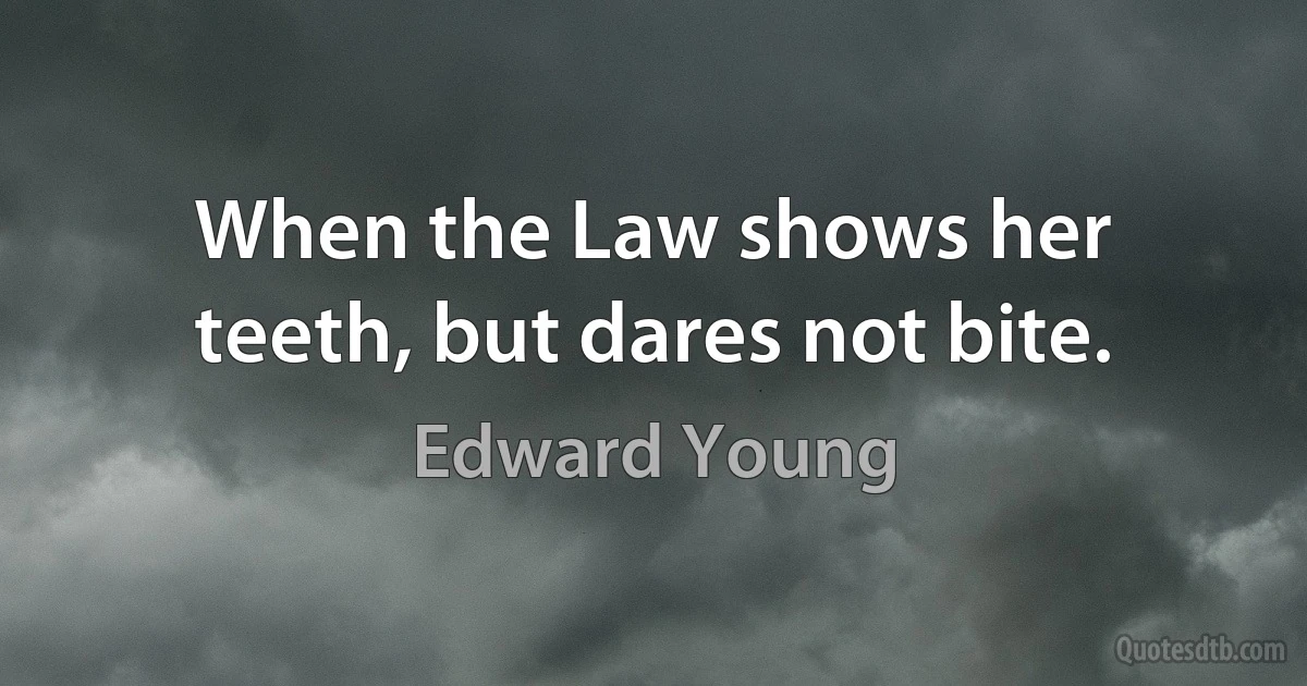 When the Law shows her teeth, but dares not bite. (Edward Young)