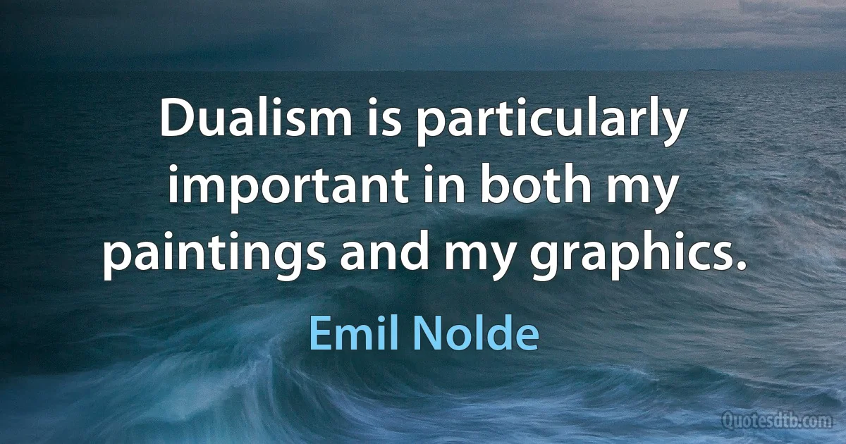 Dualism is particularly important in both my paintings and my graphics. (Emil Nolde)