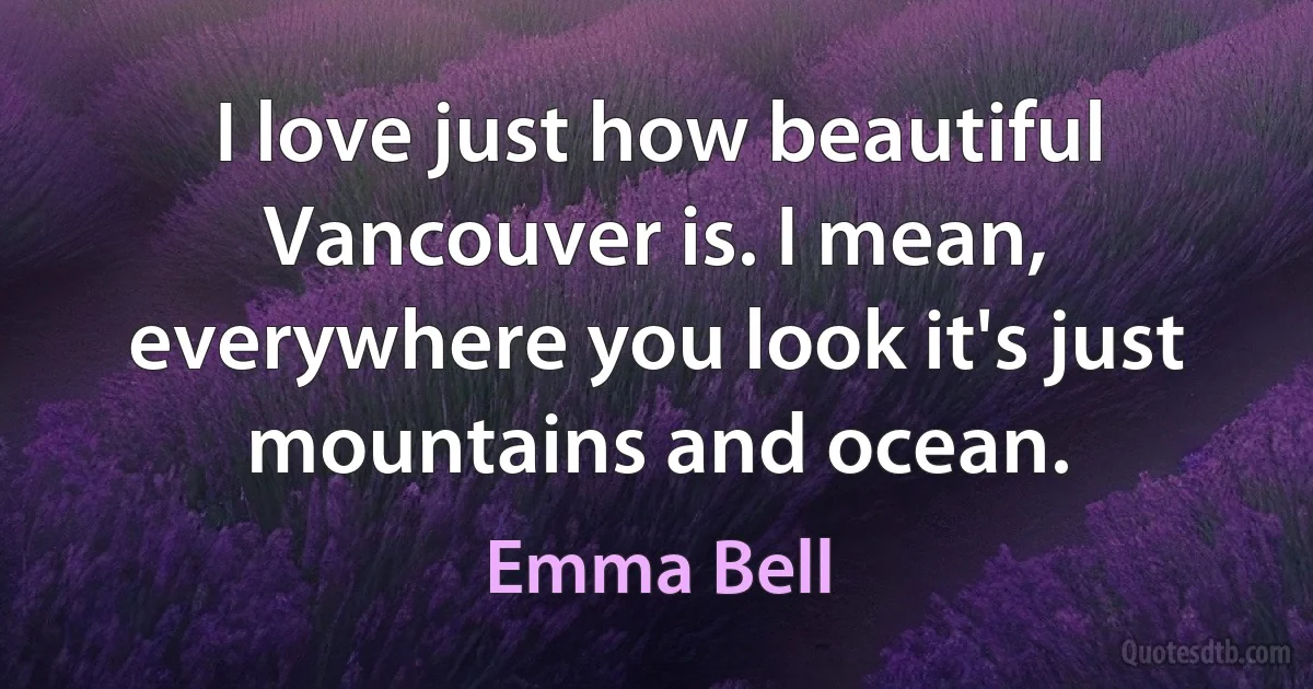 I love just how beautiful Vancouver is. I mean, everywhere you look it's just mountains and ocean. (Emma Bell)