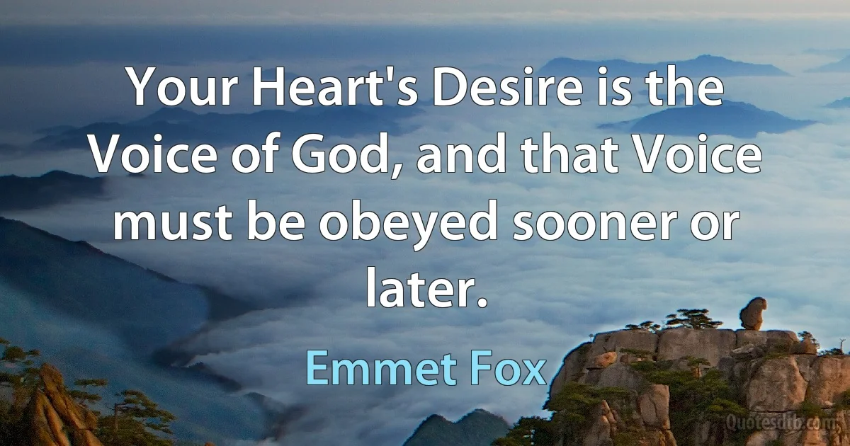 Your Heart's Desire is the Voice of God, and that Voice must be obeyed sooner or later. (Emmet Fox)