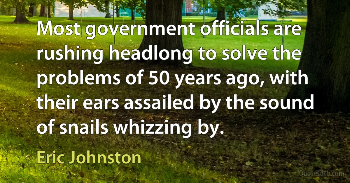 Most government officials are rushing headlong to solve the problems of 50 years ago, with their ears assailed by the sound of snails whizzing by. (Eric Johnston)