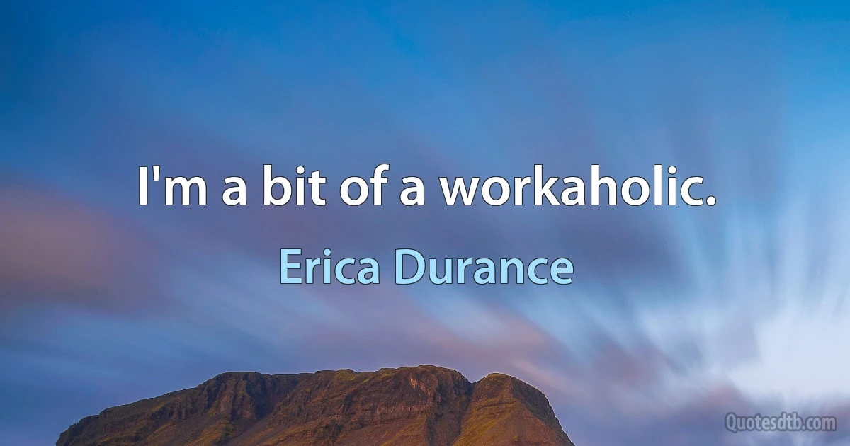 I'm a bit of a workaholic. (Erica Durance)