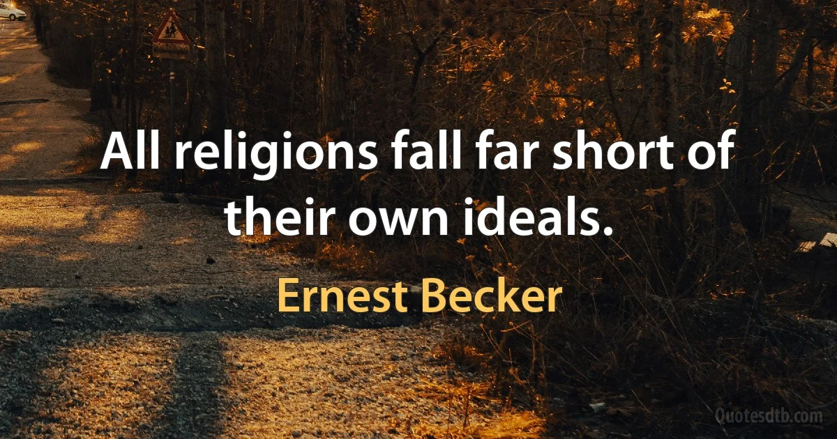 All religions fall far short of their own ideals. (Ernest Becker)