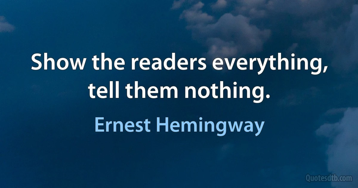 Show the readers everything, tell them nothing. (Ernest Hemingway)