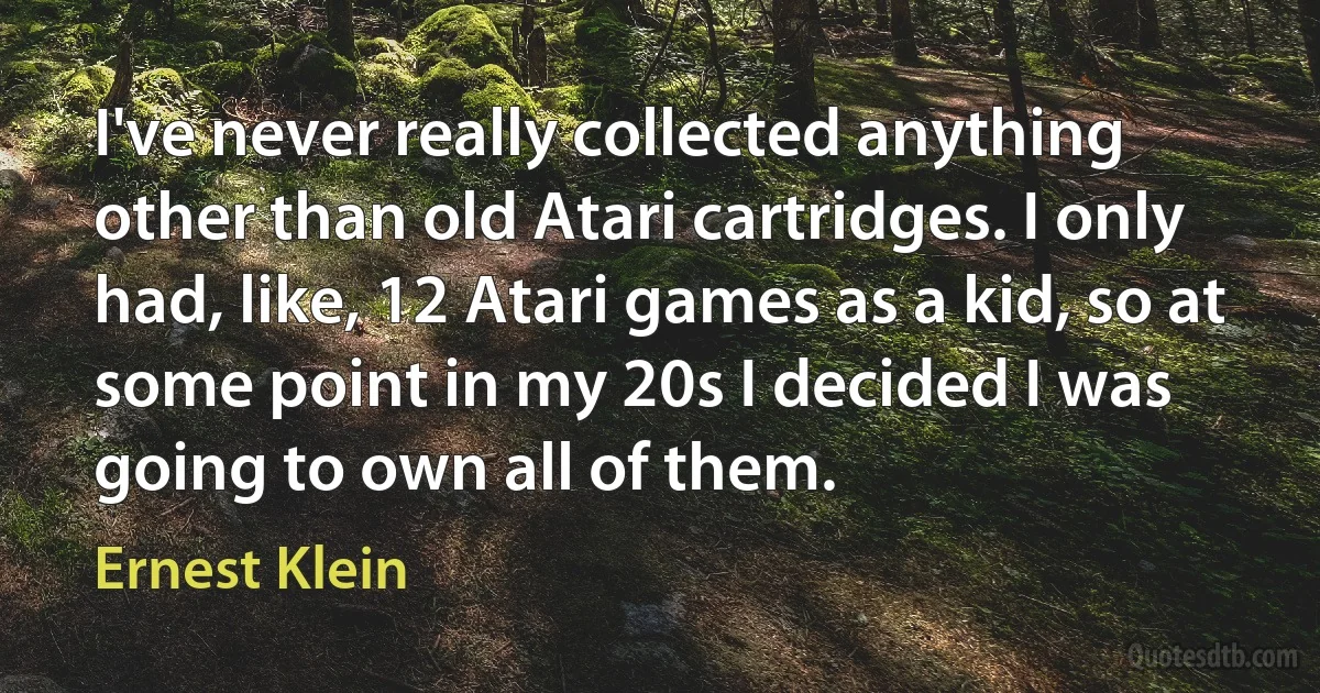 I've never really collected anything other than old Atari cartridges. I only had, like, 12 Atari games as a kid, so at some point in my 20s I decided I was going to own all of them. (Ernest Klein)