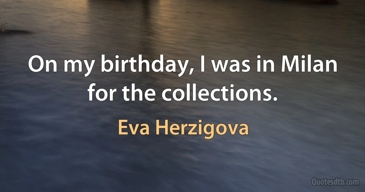 On my birthday, I was in Milan for the collections. (Eva Herzigova)