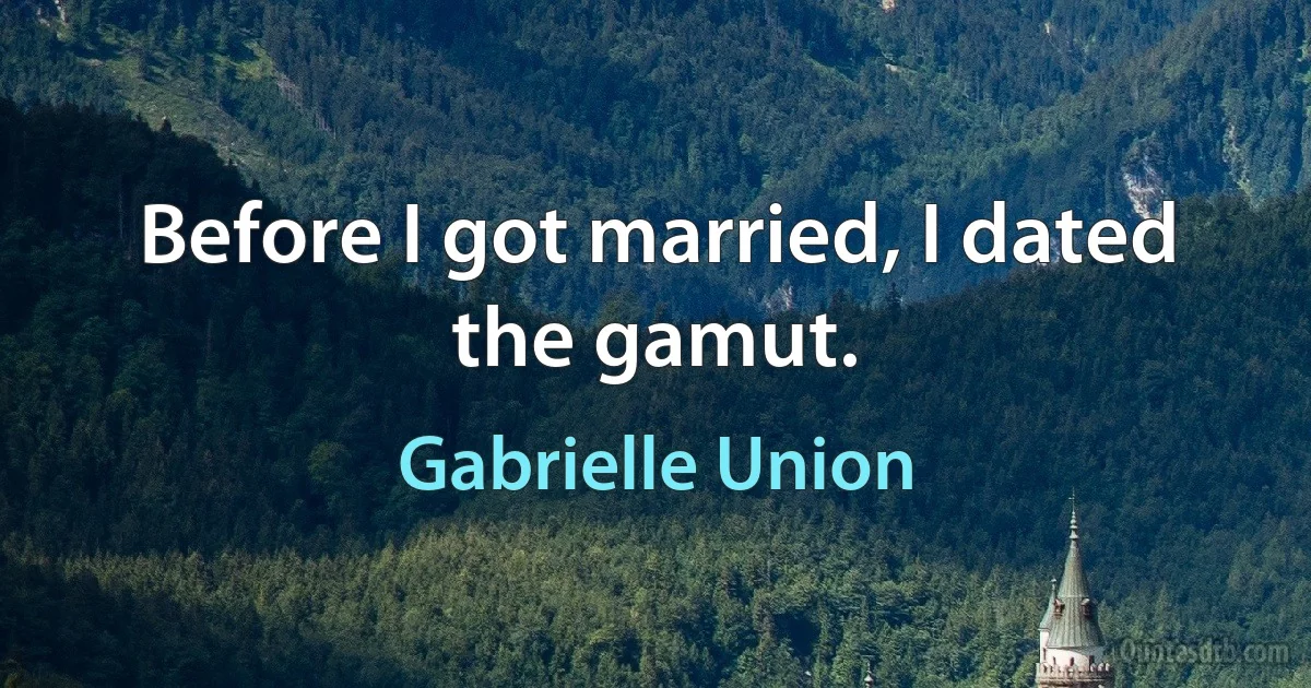 Before I got married, I dated the gamut. (Gabrielle Union)