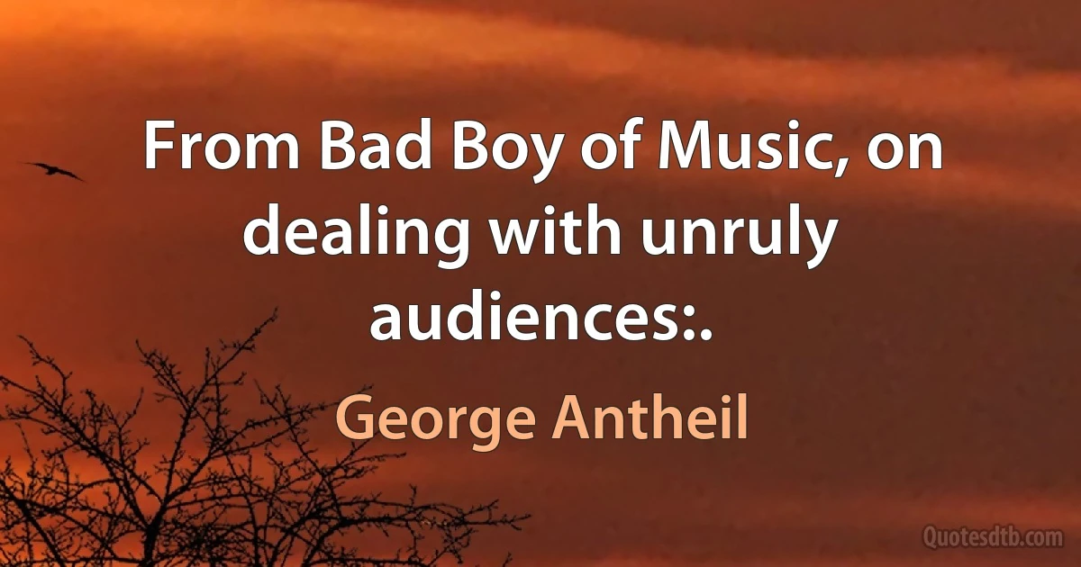 From Bad Boy of Music, on dealing with unruly audiences:. (George Antheil)