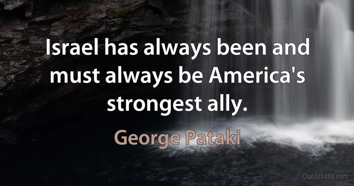 Israel has always been and must always be America's strongest ally. (George Pataki)