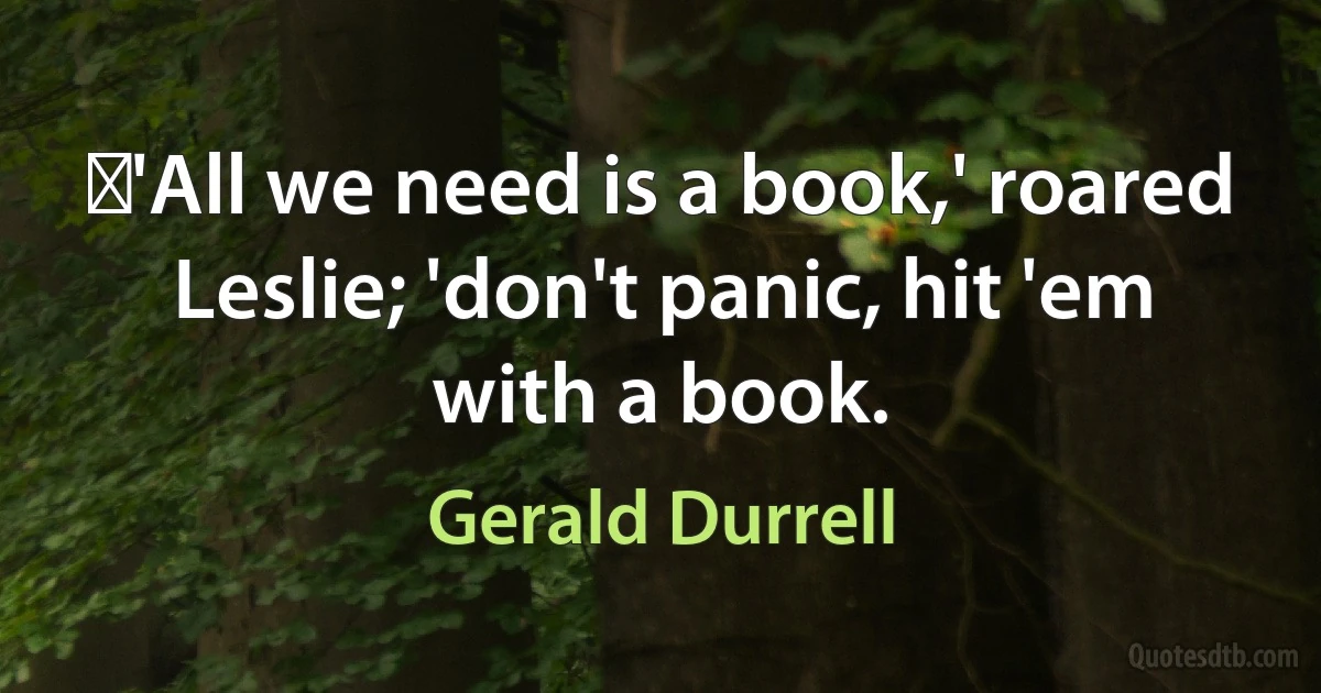 ‎'All we need is a book,' roared Leslie; 'don't panic, hit 'em with a book. (Gerald Durrell)