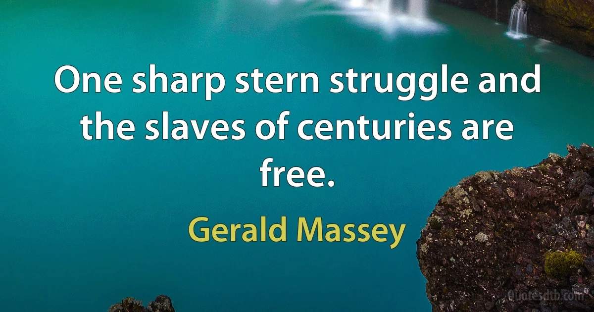 One sharp stern struggle and the slaves of centuries are free. (Gerald Massey)