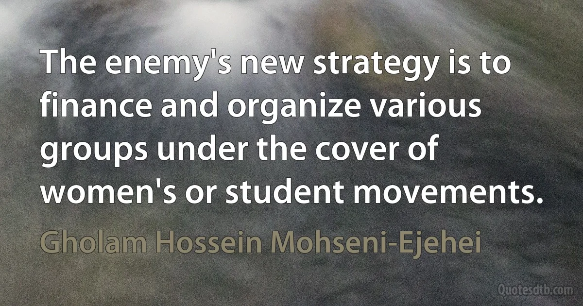 The enemy's new strategy is to finance and organize various groups under the cover of women's or student movements. (Gholam Hossein Mohseni-Ejehei)