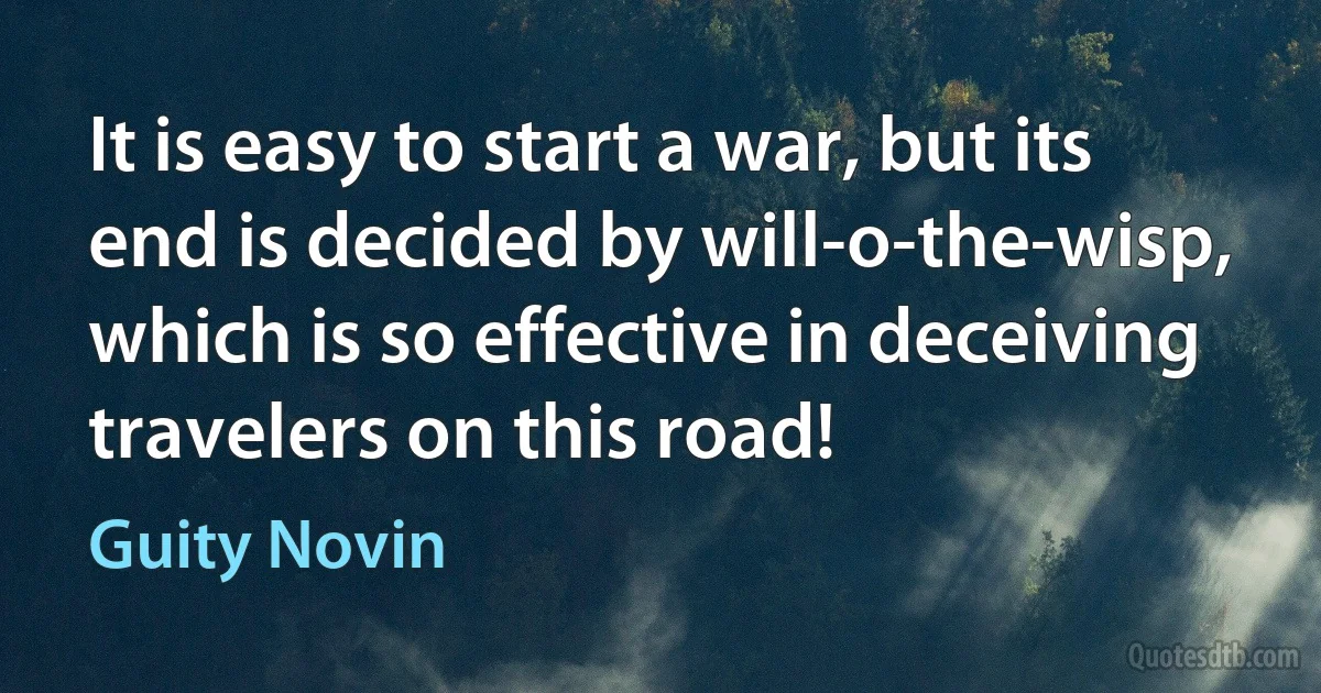 It is easy to start a war, but its end is decided by will-o-the-wisp, which is so effective in deceiving travelers on this road! (Guity Novin)